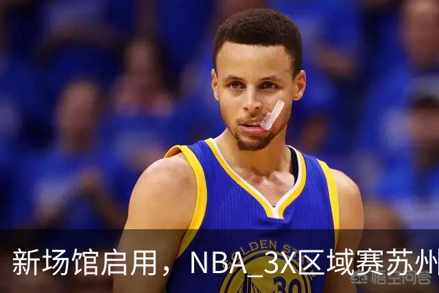 新场馆启用，NBA 3X区域赛苏州站收官